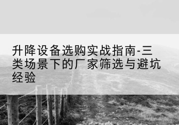 保德移动式升降机厂家推荐-升降设备选购实战指南-三类场景下的厂家筛选与避坑经验