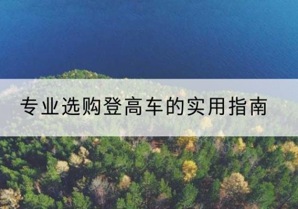 保德电动登高车厂家推荐-专业选购登高车的实用指南