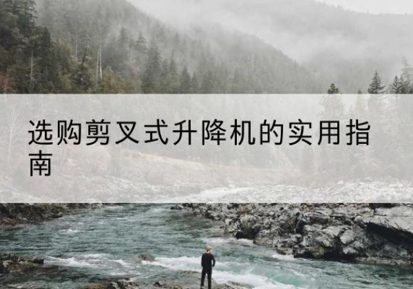 保德剪叉式升降机怎么选-选购剪叉式升降机的实用指南